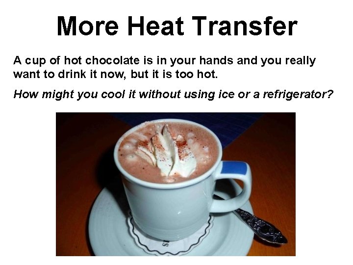 More Heat Transfer A cup of hot chocolate is in your hands and you More Heat Transfer A cup of hot chocolate is in your hands and you