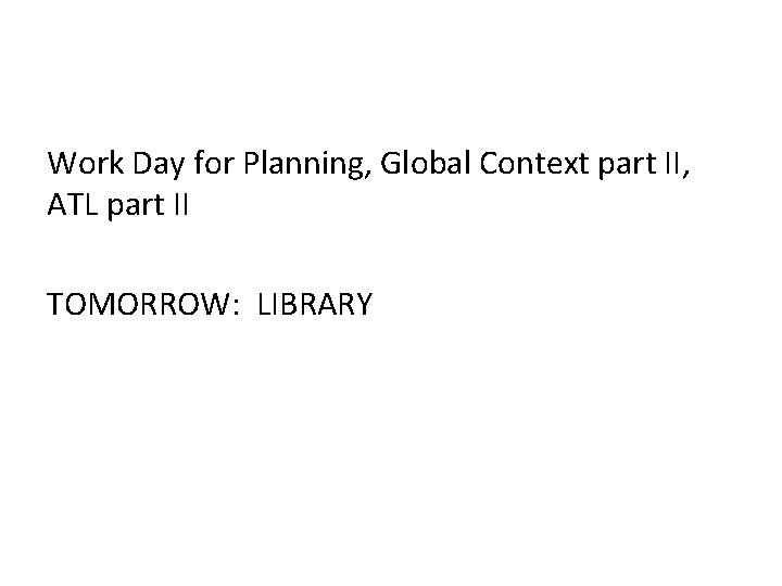Work Day for Planning, Global Context part II, ATL part II TOMORROW: LIBRARY 