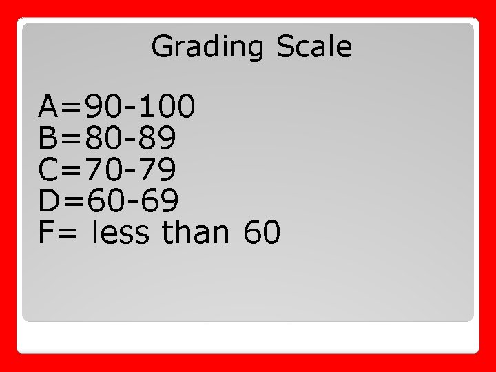 Grading Scale A=90 -100 B=80 -89 C=70 -79 D=60 -69 F= less than 60