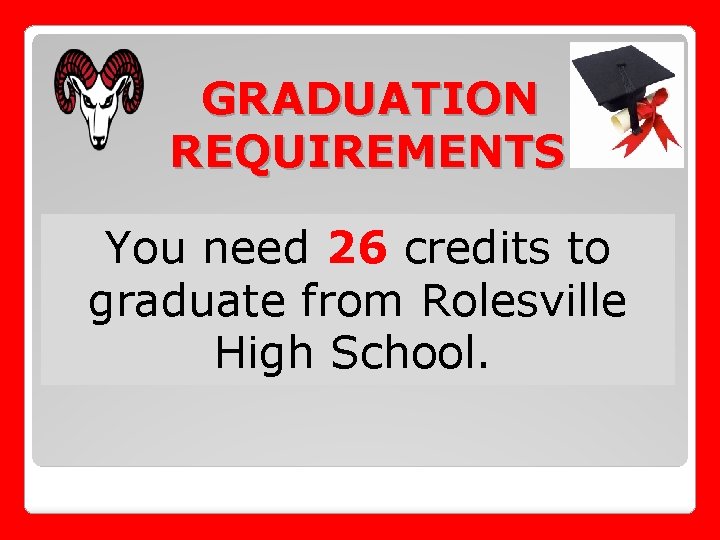 GRADUATION REQUIREMENTS You need 26 credits to graduate from Rolesville High School. 