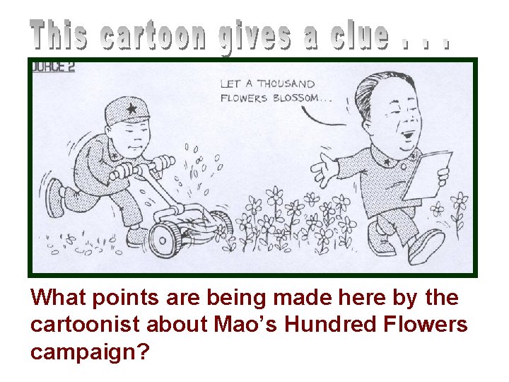 What points are being made here by the cartoonist about Mao’s Hundred Flowers campaign? What points are being made here by the cartoonist about Mao’s Hundred Flowers campaign?