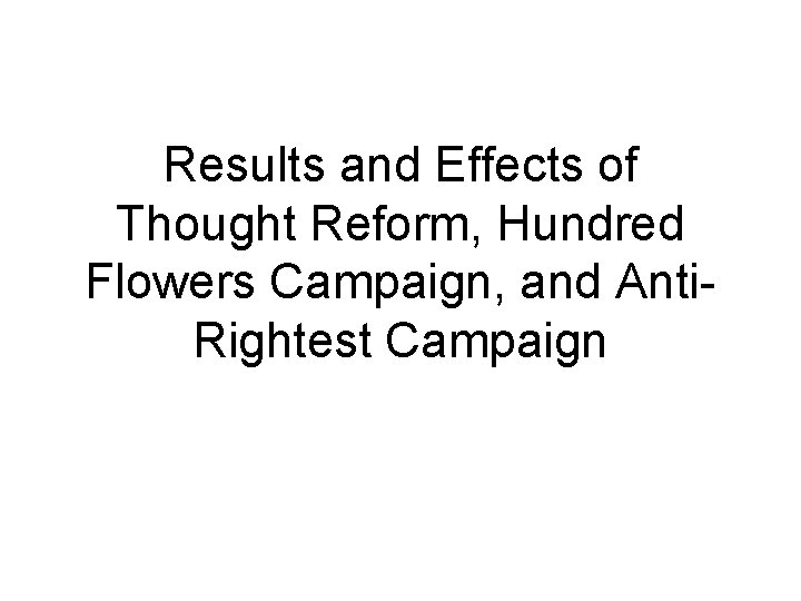 Results and Effects of Thought Reform, Hundred Flowers Campaign, and Anti. Rightest Campaign Results and Effects of Thought Reform, Hundred Flowers Campaign, and Anti. Rightest Campaign