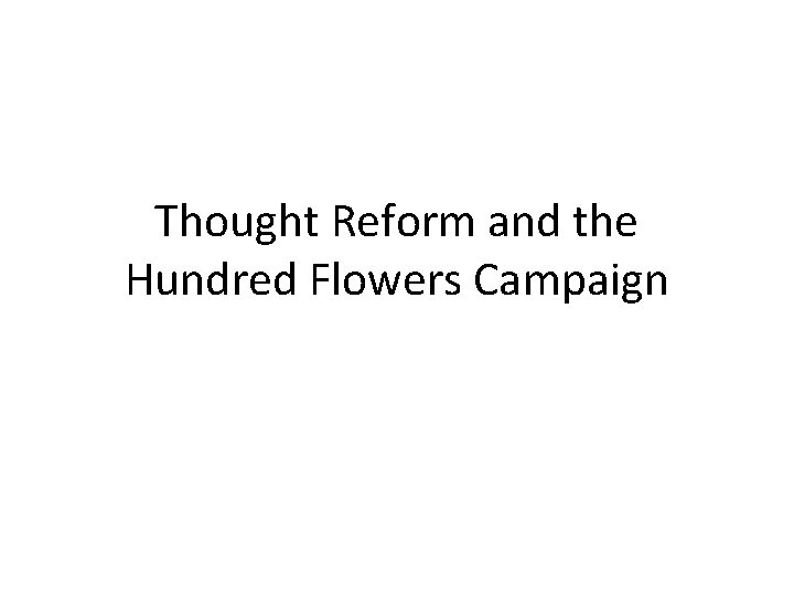 Thought Reform and the Hundred Flowers Campaign Thought Reform and the Hundred Flowers Campaign