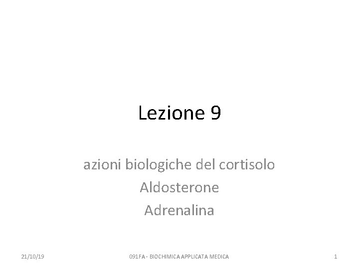 Lezione 9 azioni biologiche del cortisolo Aldosterone Adrenalina 21/10/19 091 FA - BIOCHIMICA APPLICATA