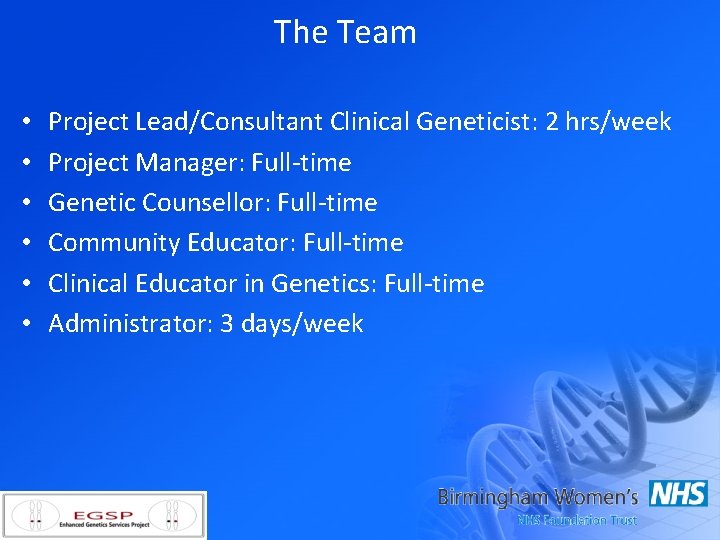 The Team • • • Project Lead/Consultant Clinical Geneticist: 2 hrs/week Project Manager: Full-time