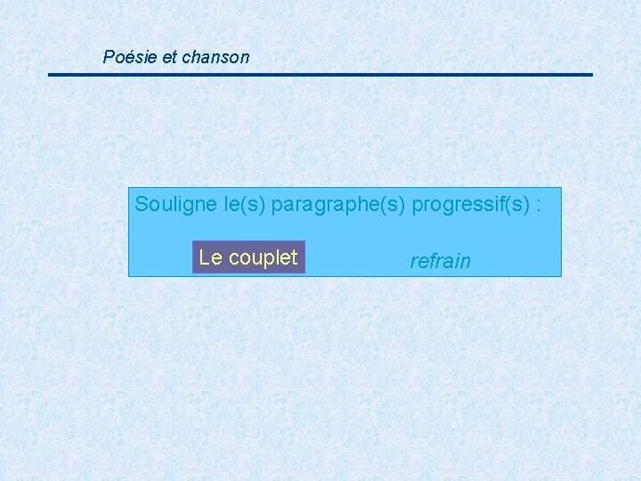 Poésie et chanson Souligne le(s) paragraphe(s) progressif(s) : Le couplet refrain 