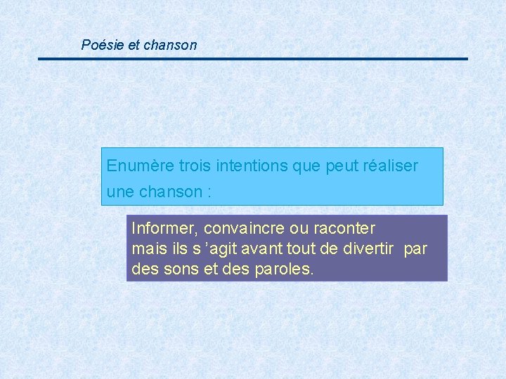 Poésie et chanson Enumère trois intentions que peut réaliser une chanson : Informer, convaincre