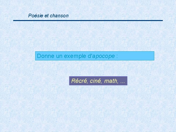 Poésie et chanson Donne un exemple d'apocope : Récré, ciné, math, . . .