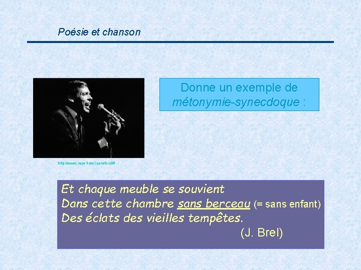 Poésie et chanson Donne un exemple de métonymie-synecdoque : http: //www. new-hotel. com/brel/# Et