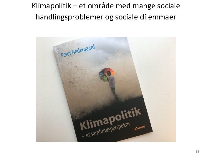 Klimapolitik – et område med mange sociale handlingsproblemer og sociale dilemmaer 13 Klimapolitik – et område med mange sociale handlingsproblemer og sociale dilemmaer 13