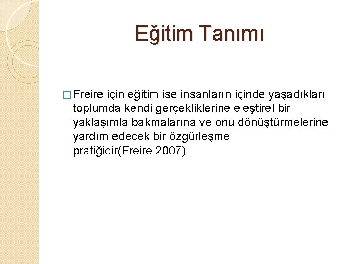 Eğitim Tanımı � Freire için eğitim ise insanların içinde yaşadıkları toplumda kendi gerçekliklerine eleştirel