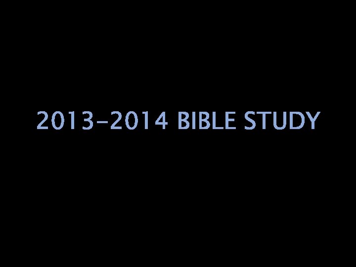 2013 -2014 BIBLE STUDY 