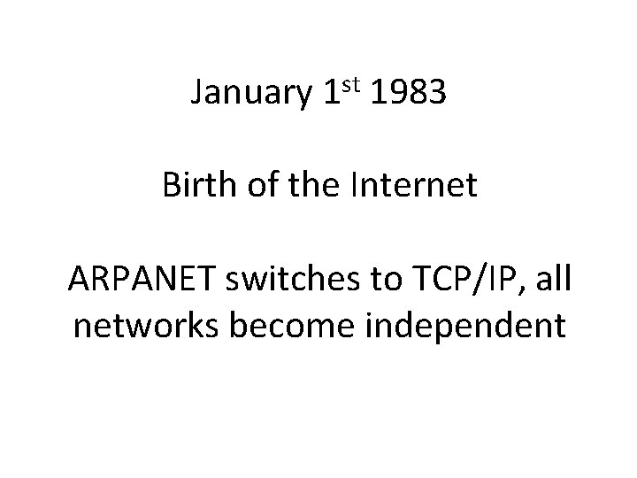 January st 1 1983 Birth of the Internet ARPANET switches to TCP/IP, all networks