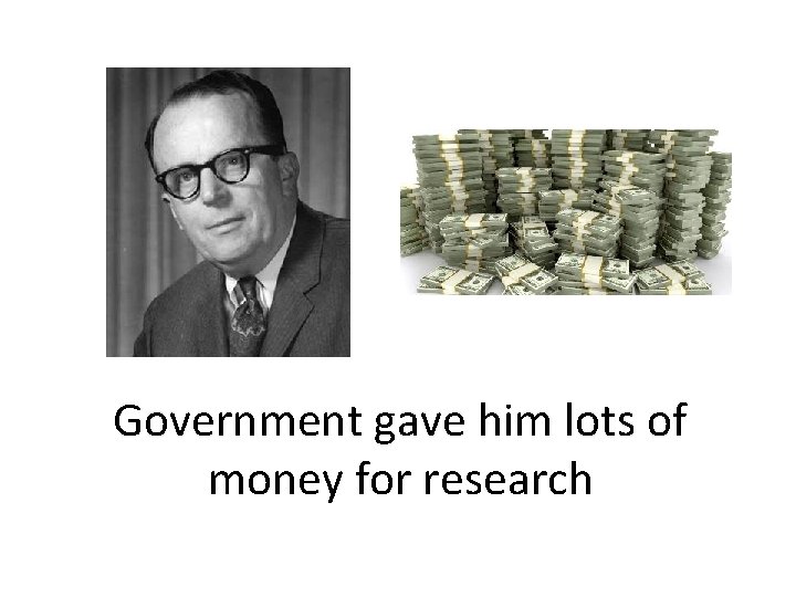 Government gave him lots of money for research 