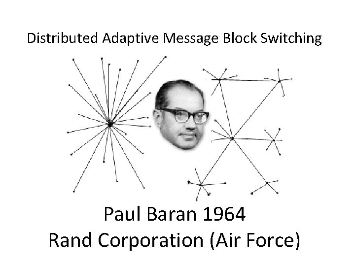 Distributed Adaptive Message Block Switching Paul Baran 1964 Rand Corporation (Air Force) 