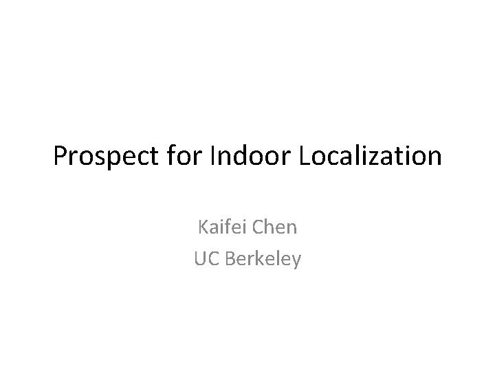 Prospect for Indoor Localization Kaifei Chen UC Berkeley 