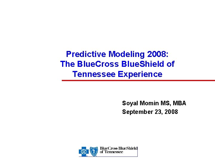 Predictive Modeling 2008: The Blue. Cross Blue. Shield of Tennessee Experience Soyal Momin MS,