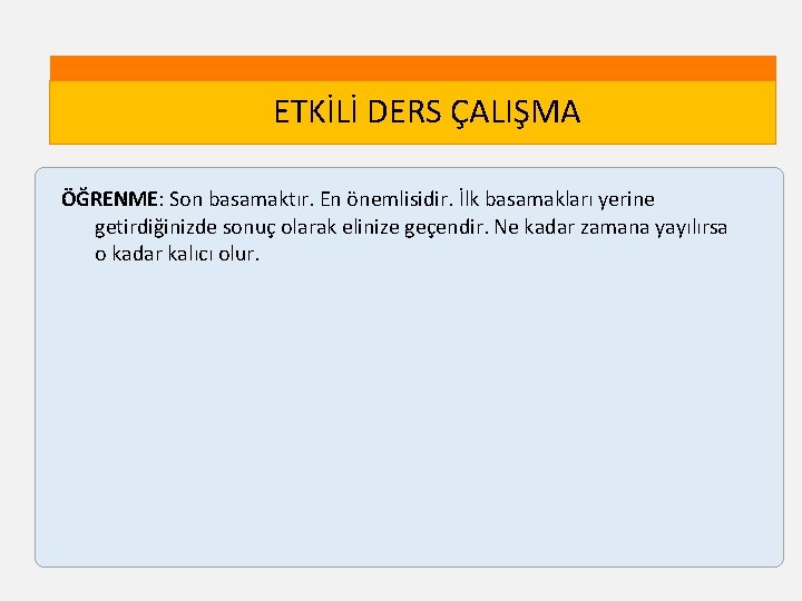 ETKİLİ DERS ÇALIŞMA ÖĞRENME: Son basamaktır. En önemlisidir. İlk basamakları yerine getirdiğinizde sonuç olarak