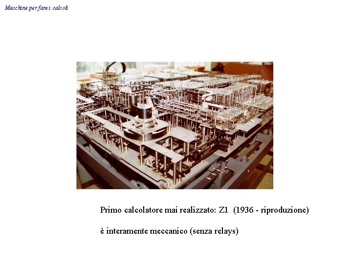 Macchine per fare i calcoli Primo calcolatore mai realizzato: Z 1 (1936 - riproduzione)