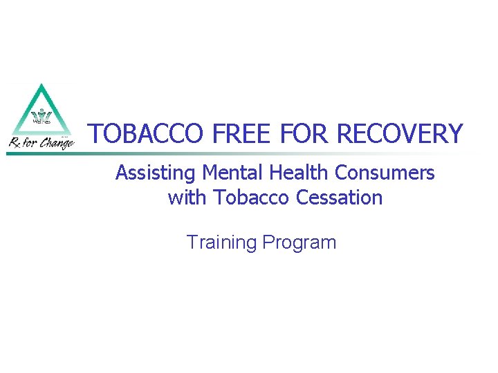 TOBACCO FREE FOR RECOVERY Assisting Mental Health Consumers with Tobacco Cessation Training Program 