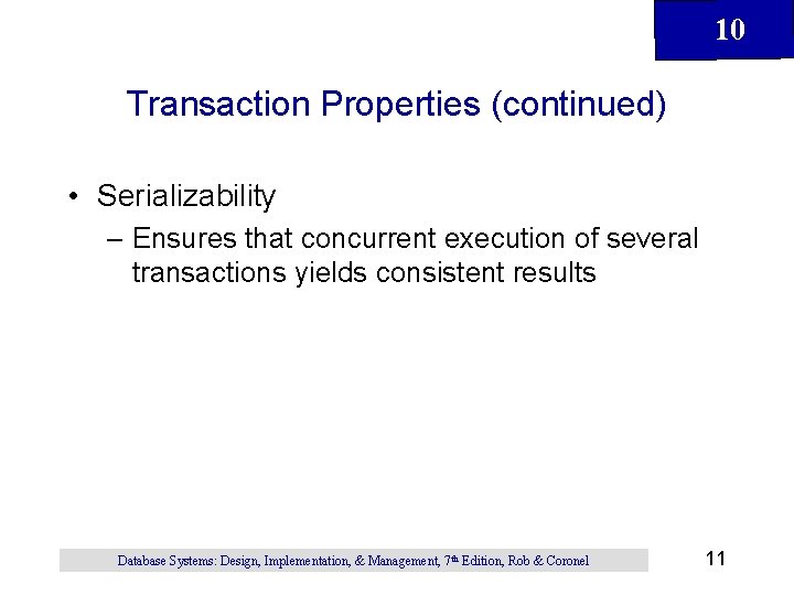 10 Transaction Properties (continued) • Serializability – Ensures that concurrent execution of several transactions