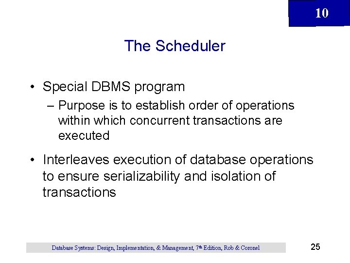 10 The Scheduler • Special DBMS program – Purpose is to establish order of
