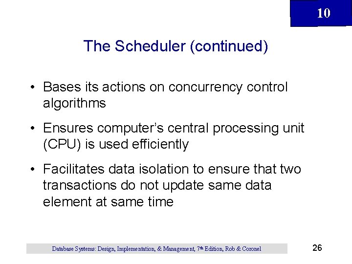 10 The Scheduler (continued) • Bases its actions on concurrency control algorithms • Ensures