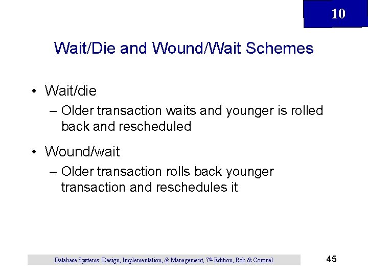 10 Wait/Die and Wound/Wait Schemes • Wait/die – Older transaction waits and younger is