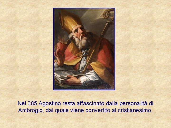 Nel 385 Agostino resta affascinato dalla personalità di Ambrogio, dal quale viene convertito al