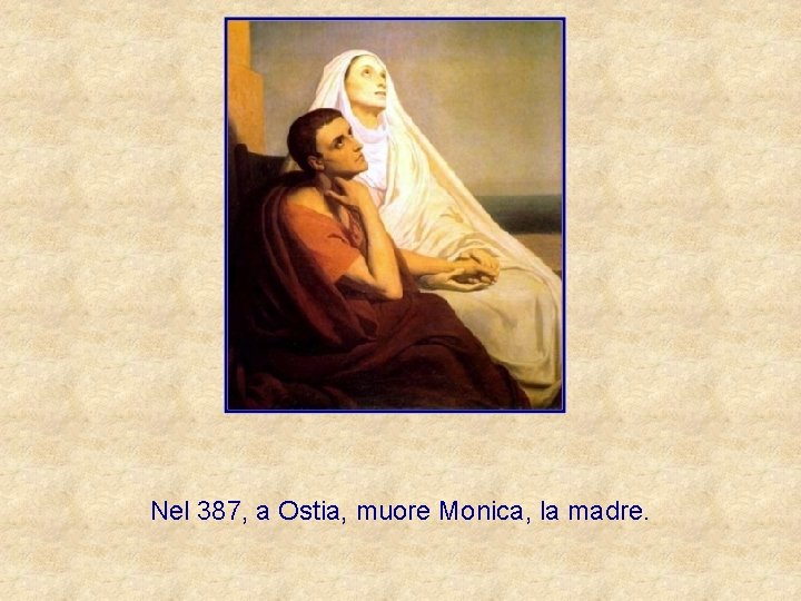 Nel 387, a Ostia, muore Monica, la madre. 