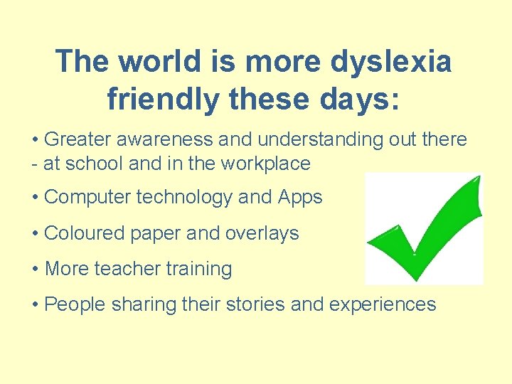 The world is more dyslexia friendly these days: • Greater awareness and understanding out