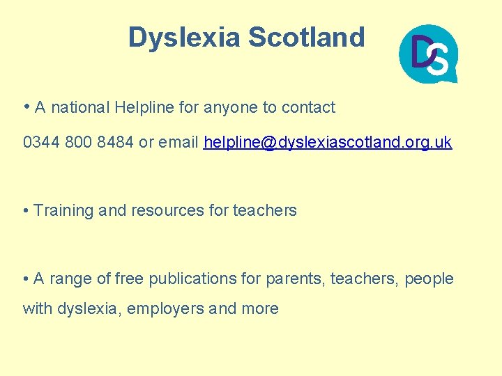 Dyslexia Scotland • A national Helpline for anyone to contact 0344 800 8484 or