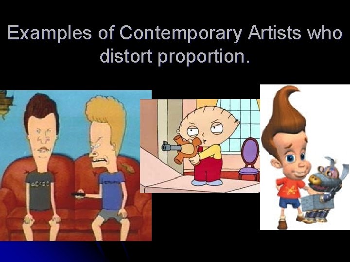 Examples of Contemporary Artists who distort proportion. 