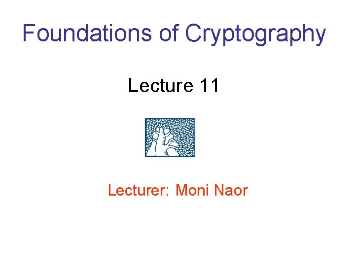 Foundations of Cryptography Lecture 11 Lecturer: Moni Naor 