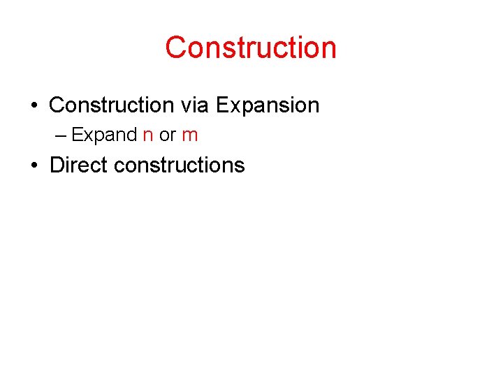 Construction • Construction via Expansion – Expand n or m • Direct constructions 