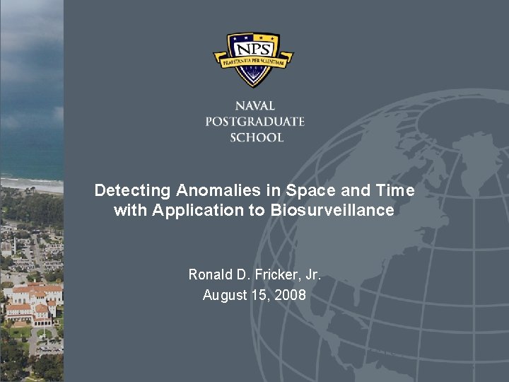 Detecting Anomalies in Space and Time with Application to Biosurveillance Ronald D. Fricker, Jr.