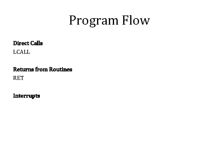 Program Flow Direct Calls LCALL Returns from Routines RET Interrupts 