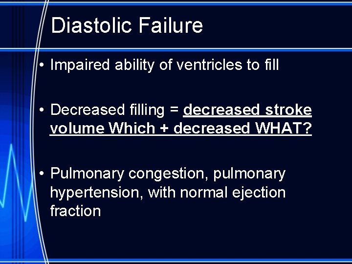 Diastolic Failure • Impaired ability of ventricles to fill • Decreased filling = decreased