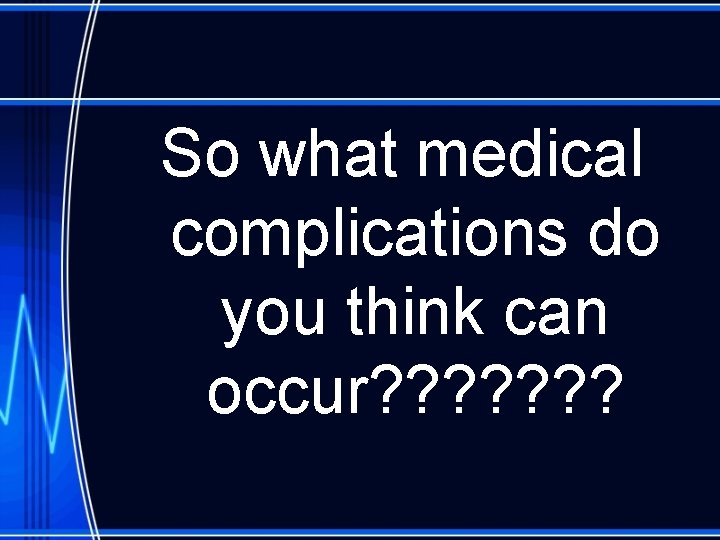 So what medical complications do you think can occur? ? ? ? 
