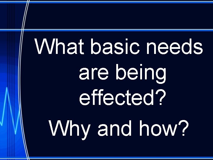 What basic needs are being effected? Why and how? 