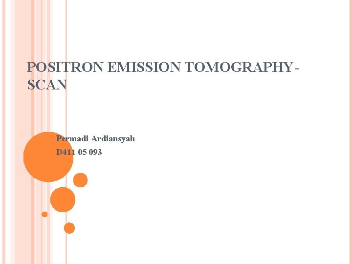 POSITRON EMISSION TOMOGRAPHYSCAN Permadi Ardiansyah D 411 05 093 