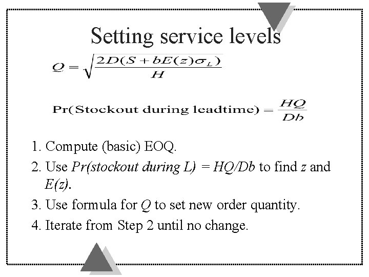 Setting service levels 1. Compute (basic) EOQ. 2. Use Pr(stockout during L) = HQ/Db