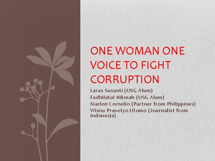 ONE WOMAN ONE VOICE TO FIGHT CORRUPTION Laras Susanti (USG Alum) Fadhilatul Hikmah (USG