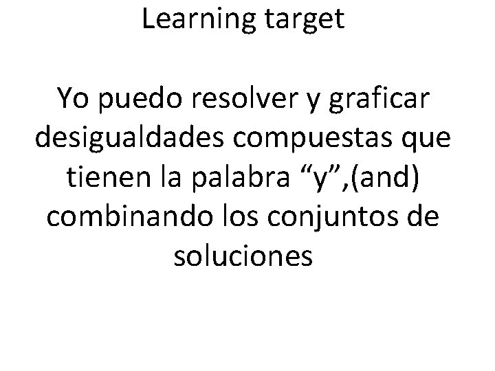 Learning target Yo puedo resolver y graficar desigualdades compuestas que tienen la palabra “y”,