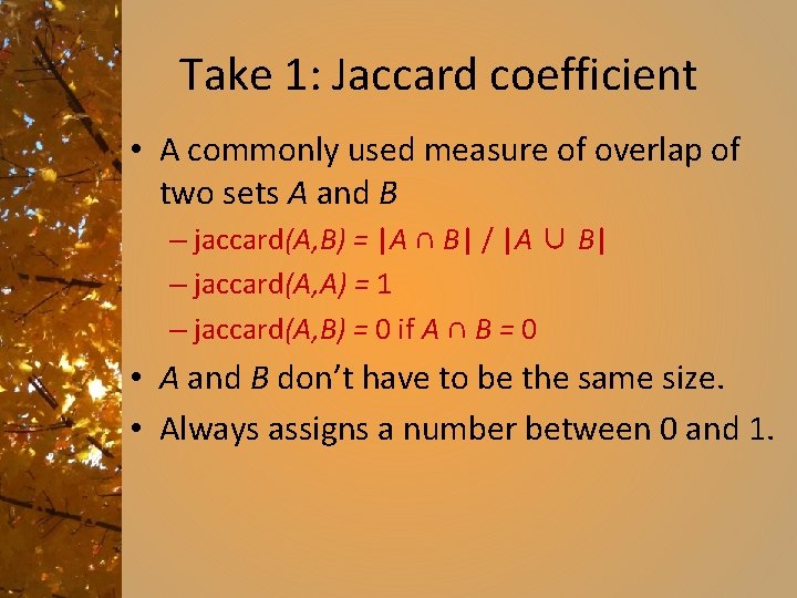 Take 1: Jaccard coefficient • A commonly used measure of overlap of two sets