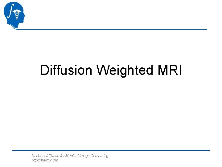 Diffusion Weighted MRI National Alliance for Medical Image Computing http: //na-mic. org 
