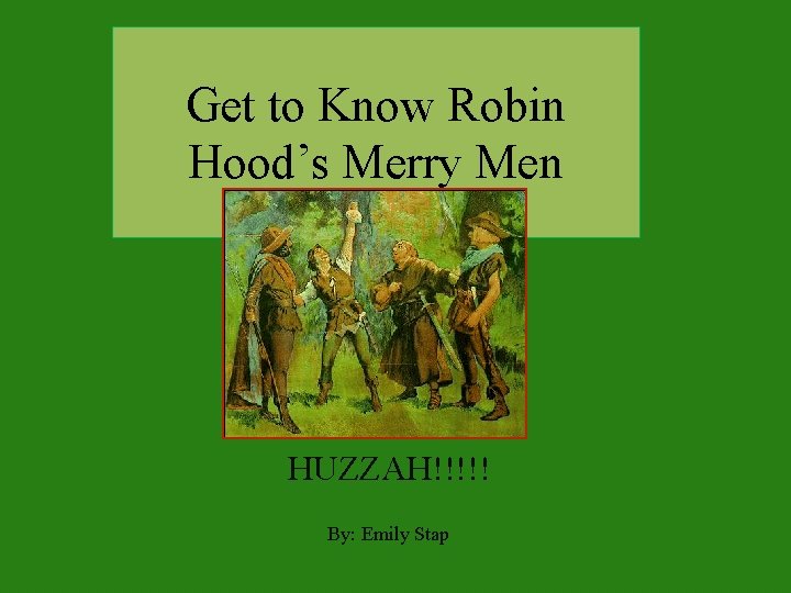 Get to Know Robin Hood’s Merry Men HUZZAH!!!!! By: Emily Stap 