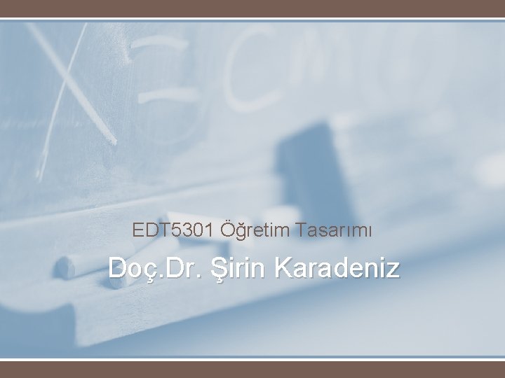 EDT 5301 Öğretim Tasarımı Doç. Dr. Şirin Karadeniz 