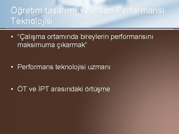 Öğretim tasarımı ve İnsan Performansı Teknolojisi • “Çalışma ortamında bireylerin performansını maksimuma çıkarmak” •