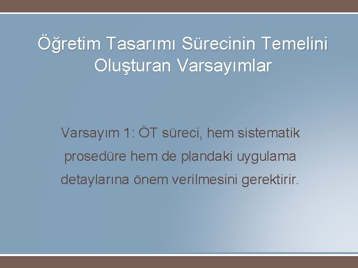 Öğretim Tasarımı Sürecinin Temelini Oluşturan Varsayımlar Varsayım 1: ÖT süreci, hem sistematik prosedüre hem